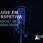 Podcast Lusíadas | Saúde em Perspetiva